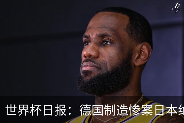 世界杯日报：德国制造惨案日本绝平荷兰 马宁首轮无缘出场